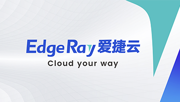 EdgeRay 爱捷云，Cloud your way 全新启航